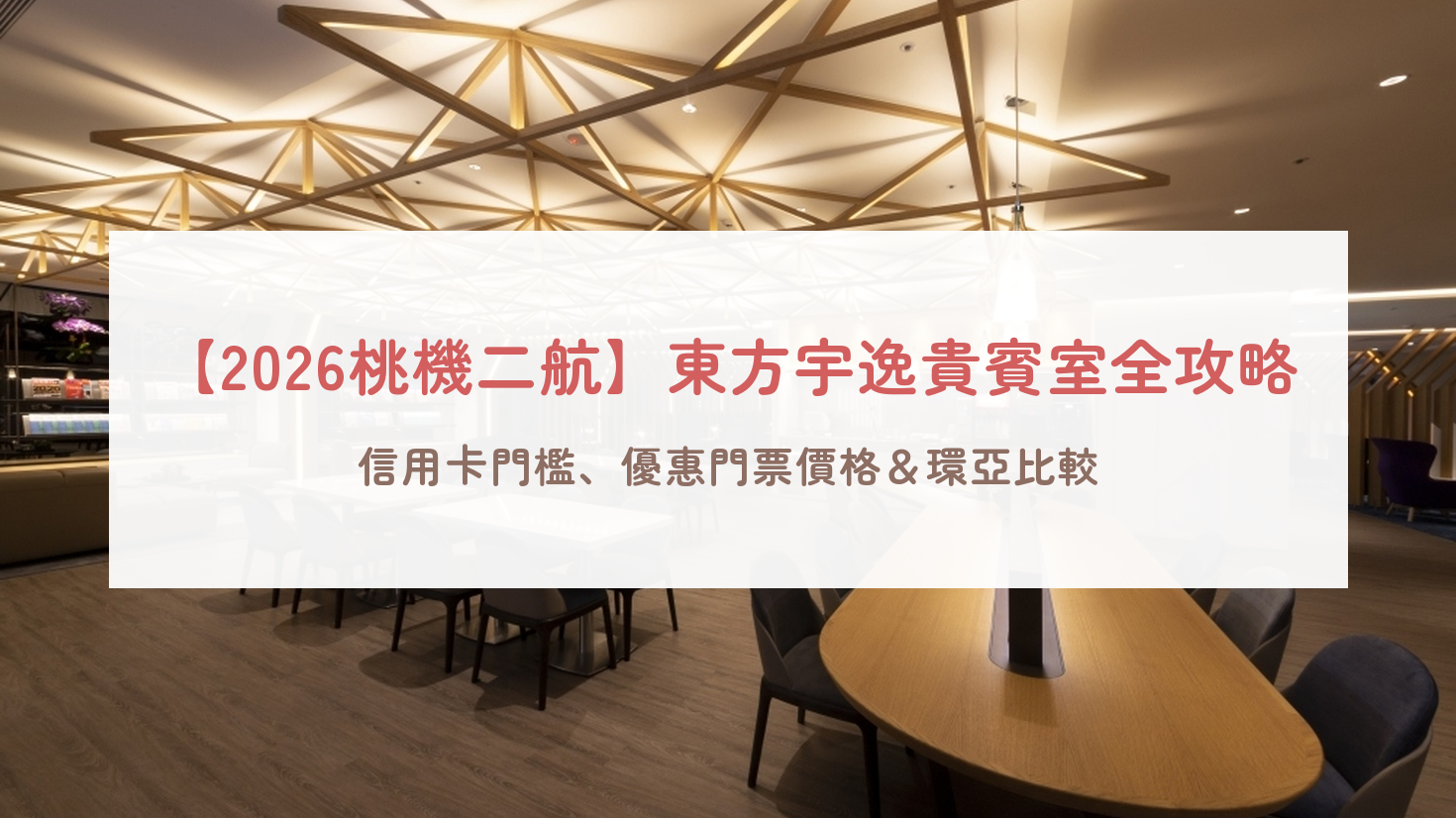 【2026桃機二航】東方宇逸貴賓室：現煮牛肉麵、24HR營業規範、信用卡/龍騰卡U.First免費門檻＆7折門票